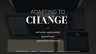 ADAPTING TO
CHANGE
ANTHONY ARMENDARIZ
@MANTWAN
#ADAPTINGTOCHANGE
OWNER SUMMIT 2015 ・ AUSTIN, TX ・ @MANTWAN @FUNSIZE ・ #OWNERSUMMIT #ADAPTINGTOCHANGE
 
