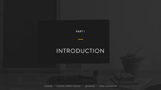 PART I
INTRODUCTION
FUNSIZE ・ FUNSIZE SPRINT SCHOOL ・ @FUNSIZE ・ WWW.FUNSIZE.CO
 