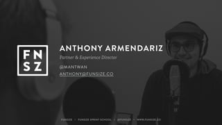 ANTHONY ARMENDARIZ
Partner & Experience Director
@MANTWAN
ANTHONY@FUNSIZE.CO
FUNSIZE ・ FUNSIZE SPRINT SCHOOL ・ @FUNSIZE ・ WWW.FUNSIZE.CO
 