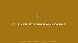 IT’S FUNSIZE-STYLE SPRINT WRKSHOP TIME!
FUNSIZE ・ FUNSIZE SPRINT SCHOOL ・ @FUNSIZE ・ WWW.FUNSIZE.CO
 