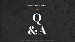 Q
&A
DID YOU CATCH ALL OF THAT?
FUNSIZE ・ FUNSIZE SPRINT SCHOOL ・ @FUNSIZE ・ WWW.FUNSIZE.CO
 