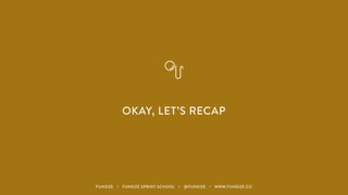 OKAY, LET’S RECAP
FUNSIZE ・ FUNSIZE SPRINT SCHOOL ・ @FUNSIZE ・ WWW.FUNSIZE.CO
 