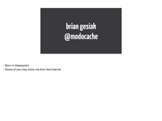 brian gesiak 
@modocache 
- Born in Greenpoint 
- Some of you may know me from the Internet 
 
