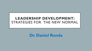LEADERSHIP DEVELOPMENT:
STRATEGIES FOR THE NEW NORMAL
Dr. Daniel Ronda
 