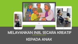 MELAYANKAN INJIL SECARA KREATIF
KEPADA ANAK
 