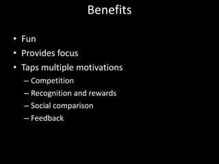 Benefits Fun Provides focus Taps multiple motivations Competition Recognition and rewards Social comparison Feedback 