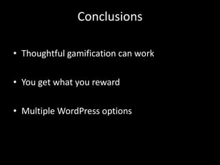 Conclusions Thoughtful gamification can work You get what you reward Multiple WordPress options 