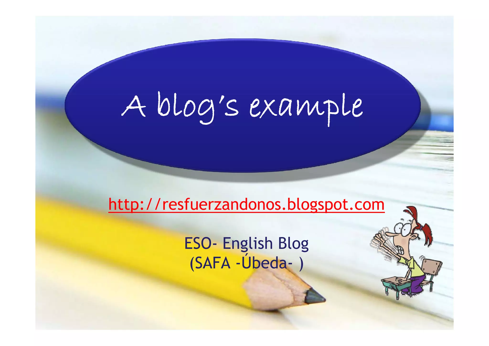 A bl
   blog’s example
               l

http://resfuerzandonos.blogspot.com
   p                      g p

         ESO- English Blog
                 g       g
          (SAFA -Úbeda- )
 