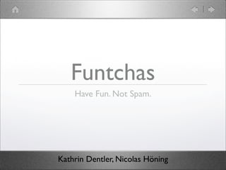 Funtchas
    Have Fun. Not Spam.




Kathrin Dentler, Nicolas Höning
 