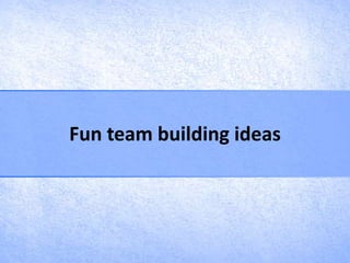 Fun team building ideas
 