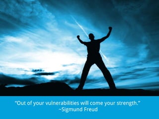 “Out of your vulnerabilities will come your strength.”
~Sigmund Freud

 