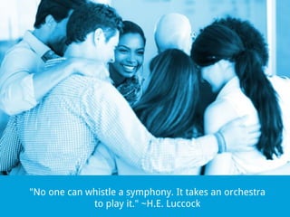 "No one can whistle a symphony. It takes an orchestra
to play it." ~H.E. Luccock

 