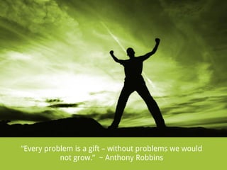 “Every problem is a gift – without problems we would
not grow.” ~ Anthony Robbins

 
