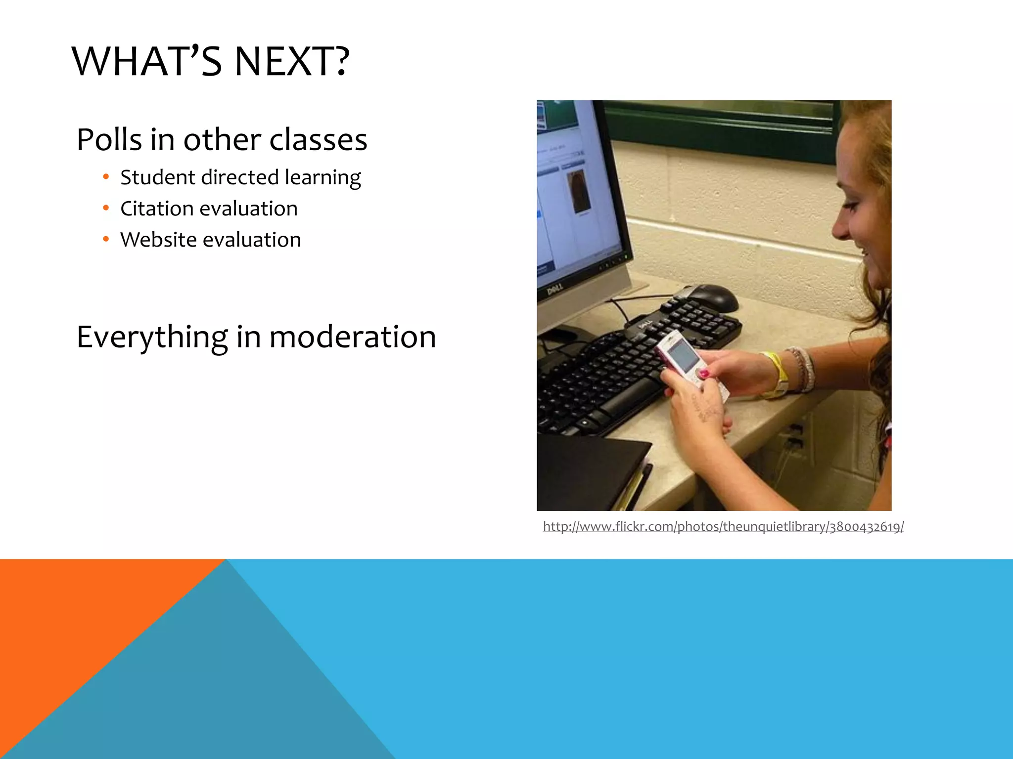 WHAT’S NEXT?
Polls in other classes
 • Student directed learning
 • Citation evaluation
 • Website evaluation



Everything in moderation




                               http://www.flickr.com/photos/theunquietlibrary/3800432619/
 