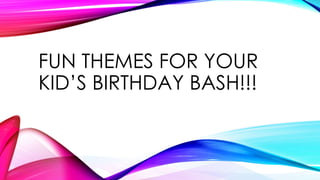 FUN THEMES FOR YOUR
KID’S BIRTHDAY BASH!!!

 