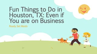 Fun Things to Do in
Houston, TX: Even if
You are on Business
Ready Set Maids
 