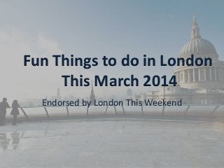 Fun Things to do in London
This March 2014
Endorsed by London This Weekend

 
