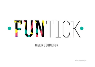 Give me some fun 
funtick.club@gmail.com 
 