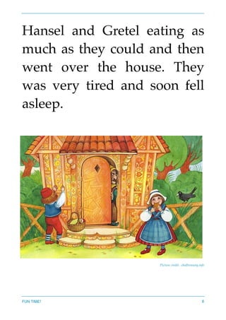 Hansel and Gretel eating as
much as they could and then
went over the house. They
was very tired and soon fell
asleep.
Picture credit: chidlrensoty.info
FUN TIME! 6
 