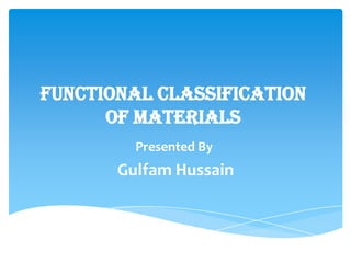 Functional Classification
of Materials
Presented By
Gulfam Hussain
 