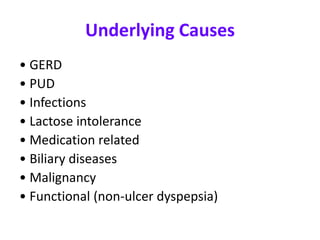 Underlying Causes
• GERD
• PUD
• Infections
• Lactose intolerance
• Medication related
• Biliary diseases
• Malignancy
• Functional (non-ulcer dyspepsia)
 