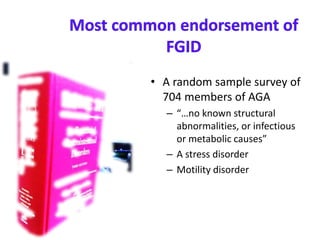 • A random sample survey of
704 members of AGA
– “…no known structural
abnormalities, or infectious
or metabolic causes”
– A stress disorder
– Motility disorder
 