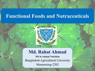 Functional Foods and Nutraceuticals
1
Md. Rahat Ahmad
MS in Animal Nutrition
Bangladesh Agricultural University
Mumensing-2202
 