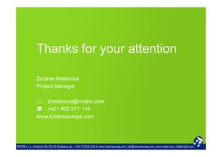 Thanks for your attention

Zuzana Hostinová
Project Manager

   zhostinova@molpir.com
   +421 902 971 114
www.funtoroeurope.com
 