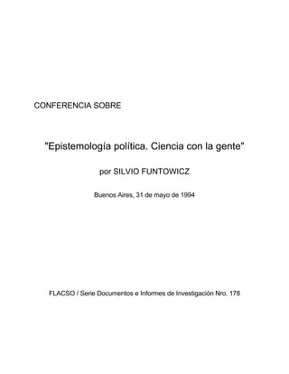 CONFERENCIA SOBRE
"Epistemología política. Ciencia con la gente"
por SILVIO FUNTOWICZ
Buenos Aires, 31 de mayo de 1994
FLACSO / Serie Documentos e Informes de Investigación Nro. 178
 