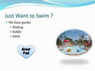 Just Want to Swim ?
 We have pools!
   Wading
   Kiddie
   Adult
 