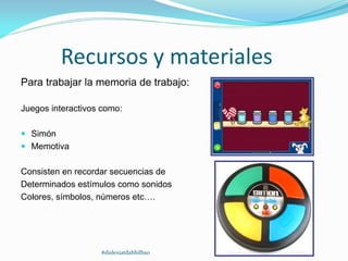 Recursos y materiales
Para trabajar la memoria de trabajo:
Juegos interactivos como:
 Simón
 Memotiva
Consisten en recordar secuencias de
Determinados estímulos como sonidos
Colores, símbolos, números etc….
#dislexiatdahbilbao
 