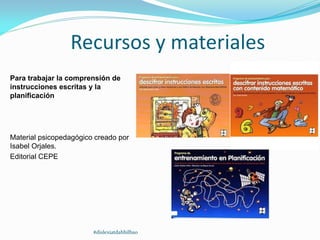 Recursos y materiales
Para trabajar la comprensión de
instrucciones escritas y la
planificación
Material psicopedagógico creado por
Isabel Orjales.
Editorial CEPE
#dislexiatdahbilbao
 
