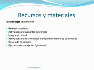 Recursos y materiales
Para trabajar la atención:
 Realizar laberintos
 Actividades de buscar las diferencias
 Integración visual
 Actividades de discriminación de estímulos dentro de un conjunto
 Búsqueda de intrusos
 Ejercicios de percepción figura fondo
#dislexiatdahbilbao
 
