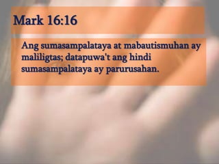 Mark 16:16Angsumasampalataya at mabautismuhan ay maliligtas; datapuwa'tanghindisumasampalataya ay parurusahan. 