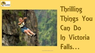 Thrilling 
Things You Can Do 
In Victoria Falls… www.falconsafaris.com 
 