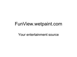 FunView.wetpaint.com Your entertainment source 