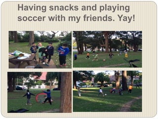 Having snacks and playing
soccer with my friends. Yay!
 