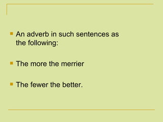 An adverb in such sentences as the following: The more the merrier The fewer the better. 
