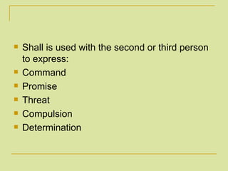 Shall is used with the second or third person to express: Command Promise Threat Compulsion Determination 