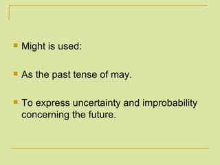 Might is used: As the past tense of may. To express uncertainty and improbability concerning the future. 