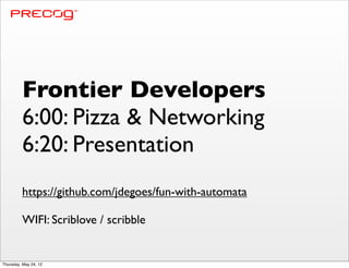 Frontier Developers
         6:00: Pizza & Networking
         6:20: Presentation
         https://github.com/jdegoes/fun-with-automata

         WIFI: Scriblove / scribble


Thursday, May 24, 12
 