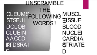 CLEUMS
STSEUI
DOLOB
CLUEIN
AACCD
RITTDSRAI
E
MUSCL
ETISSUE
BLOOD
NUCLEI
CARDIA
CSTRIATE
D
UNSCRAMBLE
THE
FOLLOWING
WORDS!
 