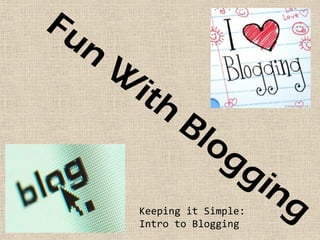 Keeping it Simple:
Intro to Blogging
 