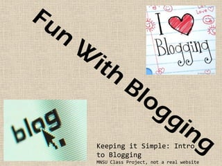Keeping it Simple: Intro
to Blogging
MNSU Class Project, not a real website
 