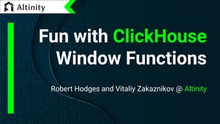 Fun with ClickHouse
Window Functions
Robert Hodges and Vitaliy Zakaznikov @ Altinity
1
 
