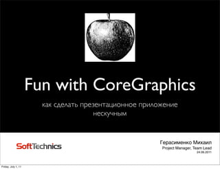 Fun with CoreGraphics
                       как сделать презентационное приложение
                                       нескучным


                                                        Герасименко Михаил
                                                        Project Manager, Team Lead
                                                                          24.06.2011



Friday, July 1, 11
 