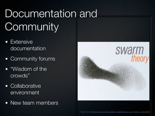 Documentation and
Community
Extensive
documentation
Community forums
“Wisdom of the
crowds”
Collaborative
environment
New team members
Image Source Http://www.science20.com/alpha_meme/democracy_and_wisdom_crowds-83550
 