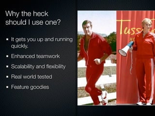 Why the heck
should I use one?
It gets you up and running
quickly.
Enhanced teamwork
Scalability and ﬂexibility
Real world tested
Feature goodies
 