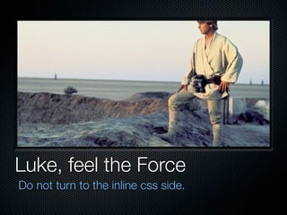 Luke, feel the Force
Do not turn to the inline css side.
 