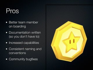 Pros
Better team member
on boarding
Documentation written
(so you don’t have to)
Increased capabilities
Consistent naming and
conventions
Community bugﬁxes
 